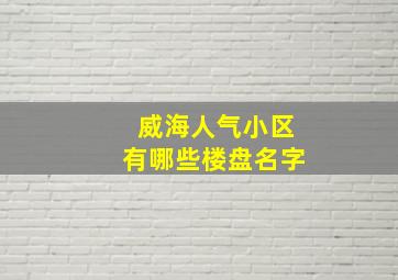 威海人气小区有哪些楼盘名字