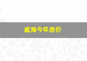 威海今年房价