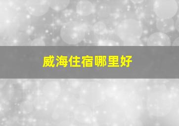 威海住宿哪里好