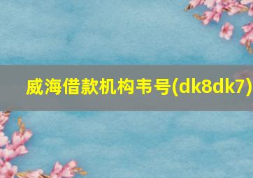 威海借款机构韦号(dk8dk7)