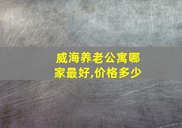 威海养老公寓哪家最好,价格多少