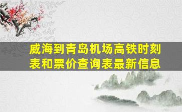 威海到青岛机场高铁时刻表和票价查询表最新信息