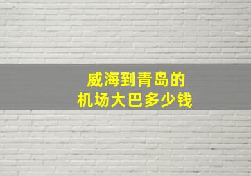 威海到青岛的机场大巴多少钱