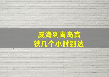 威海到青岛高铁几个小时到达