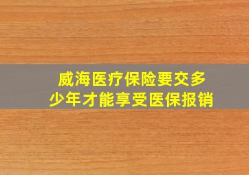 威海医疗保险要交多少年才能享受医保报销