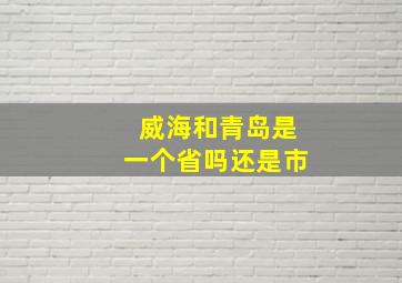 威海和青岛是一个省吗还是市