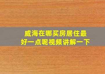 威海在哪买房居住最好一点呢视频讲解一下