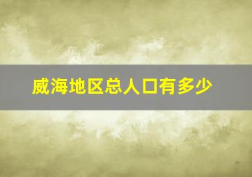 威海地区总人口有多少