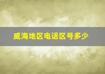 威海地区电话区号多少