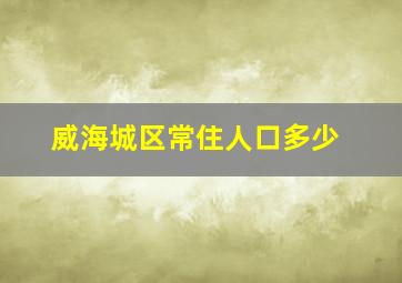 威海城区常住人口多少