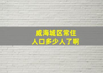 威海城区常住人口多少人了啊