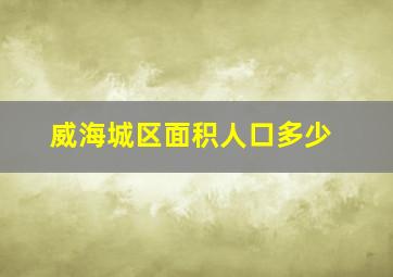 威海城区面积人口多少