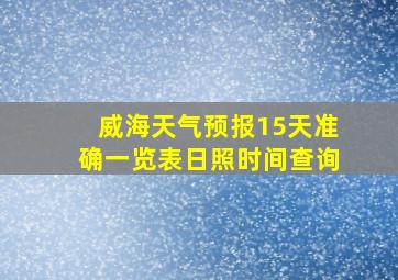 威海天气预报15天准确一览表日照时间查询