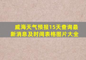 威海天气预报15天查询最新消息及时间表格图片大全