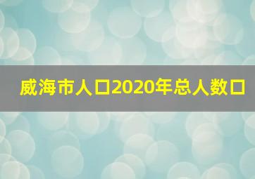 威海市人口2020年总人数口