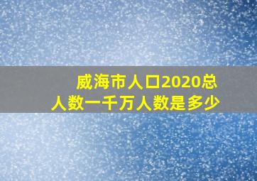 威海市人口2020总人数一千万人数是多少