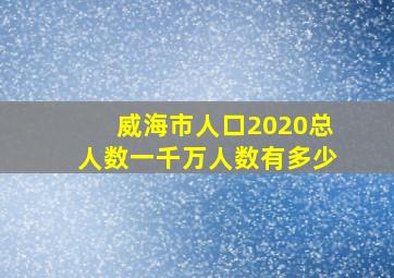 威海市人口2020总人数一千万人数有多少