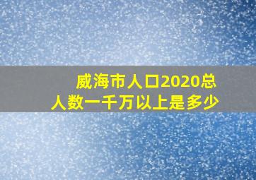 威海市人口2020总人数一千万以上是多少