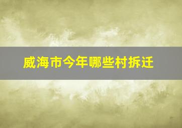 威海市今年哪些村拆迁