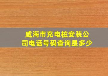 威海市充电桩安装公司电话号码查询是多少