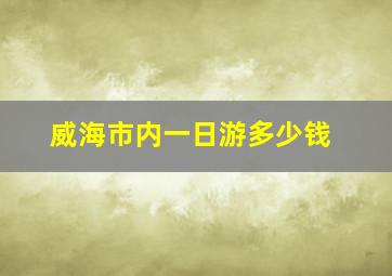 威海市内一日游多少钱