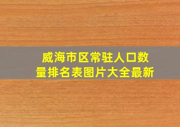 威海市区常驻人口数量排名表图片大全最新