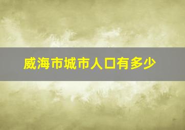 威海市城市人口有多少