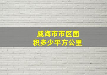 威海市市区面积多少平方公里