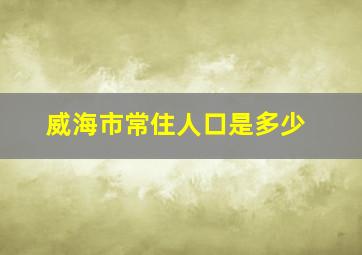 威海市常住人口是多少