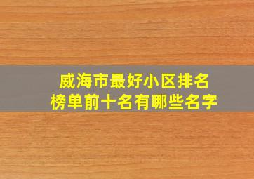 威海市最好小区排名榜单前十名有哪些名字