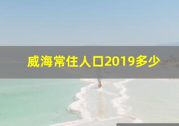 威海常住人口2019多少