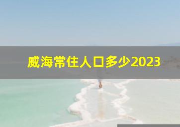 威海常住人口多少2023