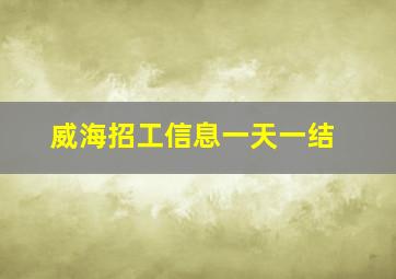 威海招工信息一天一结