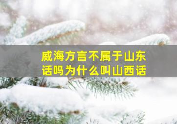 威海方言不属于山东话吗为什么叫山西话