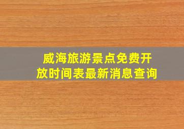 威海旅游景点免费开放时间表最新消息查询