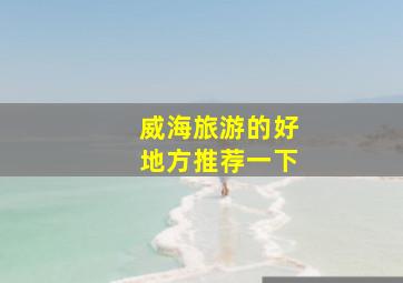 威海旅游的好地方推荐一下