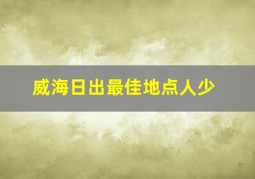 威海日出最佳地点人少