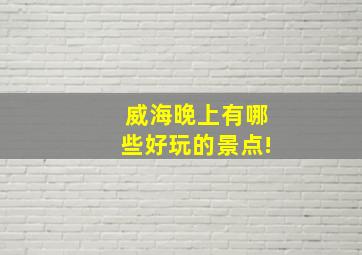 威海晚上有哪些好玩的景点!