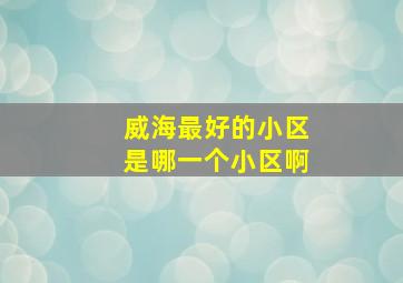 威海最好的小区是哪一个小区啊