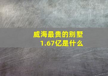 威海最贵的别墅1.67亿是什么