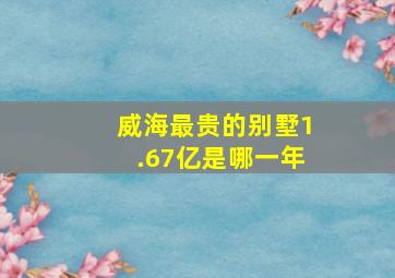 威海最贵的别墅1.67亿是哪一年