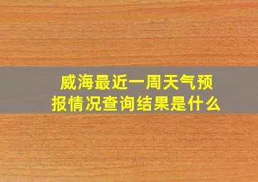 威海最近一周天气预报情况查询结果是什么