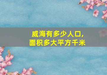 威海有多少人口,面积多大平方千米