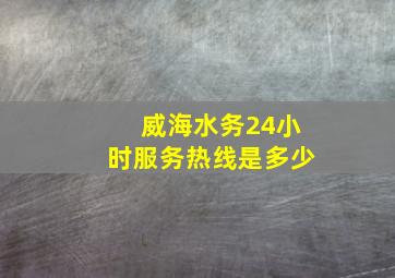 威海水务24小时服务热线是多少