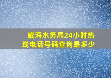 威海水务局24小时热线电话号码查询是多少