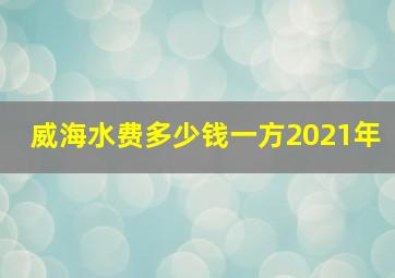 威海水费多少钱一方2021年