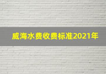 威海水费收费标准2021年