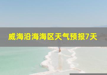 威海沿海海区天气预报7天