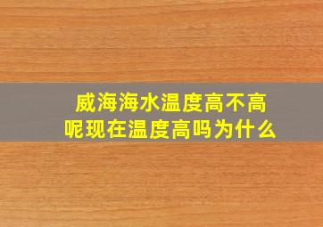 威海海水温度高不高呢现在温度高吗为什么