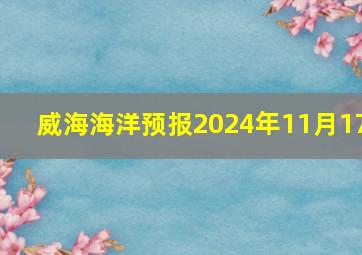 威海海洋预报2024年11月17